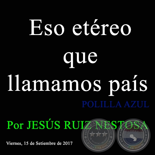 Eso etéreo que llamamos país - POLILLA AZUL - Por JESÚS RUIZ NESTOSA - Viernes, 15 de Setiembre de 2017